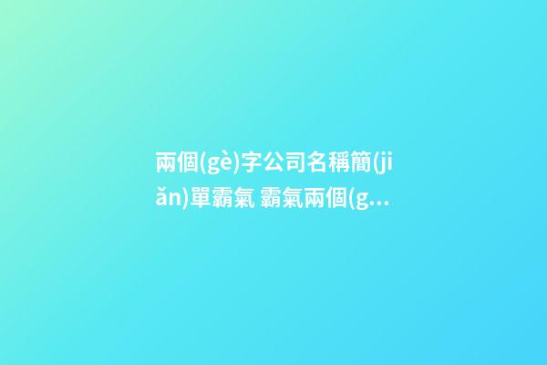 兩個(gè)字公司名稱簡(jiǎn)單霸氣 霸氣兩個(gè)字的公司名字-第1張-公司起名-玄機(jī)派